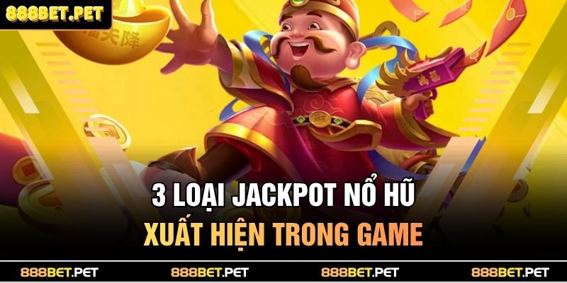 Nổ Hũ Thần Tài 888BET - Lộc Về Tay, Thưởng Liên Hoàn 3 3 loại jackpot nổ hũ xuất hiện trong game
