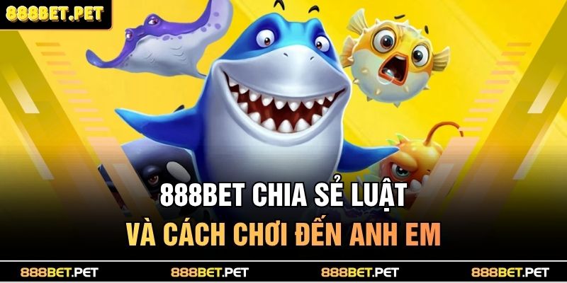 Bắn Cá H5 888BET – Săn Thưởng Cực Đỉnh, Trúng Lớn Mỗi Ngày! 3 888BET chia sẻ luật và cách chơi đến anh em