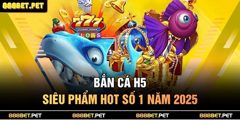 Bắn Cá H5 888BET – Săn Thưởng Cực Đỉnh, Trúng Lớn Mỗi Ngày! 2 Bắn cá H5 - Siêu phẩm hot số 1 năm 2025