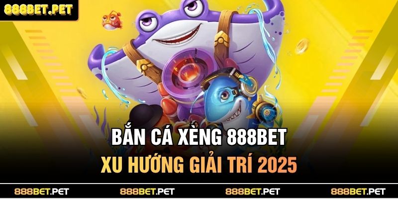Bắn Cá Xèng 888BET – Đánh Boss Khủng, Săn Thưởng Triệu Đô 2 Bắn cá xèng 888BET - Xu hướng giải trí 2025