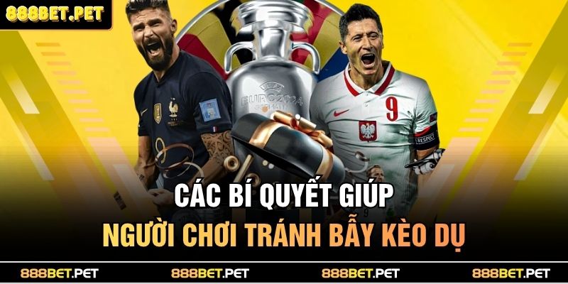Cách Nhận Biết Kèo Dụ Chuẩn Xác Giúp Bạn Tránh Bẫy 4 Các bí quyết giúp người chơi tránh bẫy kèo dụ