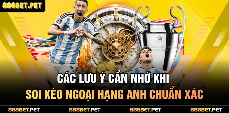 Soi Kèo Ngoại Hạng Anh –Cách Phân Tích Tỷ Lệ Chuẩn 5 Các lưu ý cần nhớ khi soi kèo ngoại hạng anh chuẩn xác