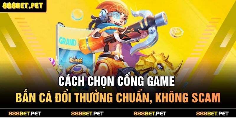 Bắn Cá Đổi Thưởng Mới Lạ – Cơ Hội Trúng Thưởng Triệu Xu 3 Cách chọn cổng game bắn cá đổi thưởng chuẩn, không scam