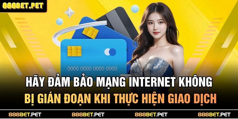 Hãy đảm bảo mạng internet không bị gián đoạn khi thực hiện giao dịch