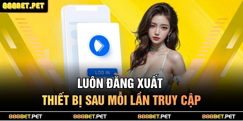 Luôn đăng xuất thiết bị sau mỗi lần truy cập