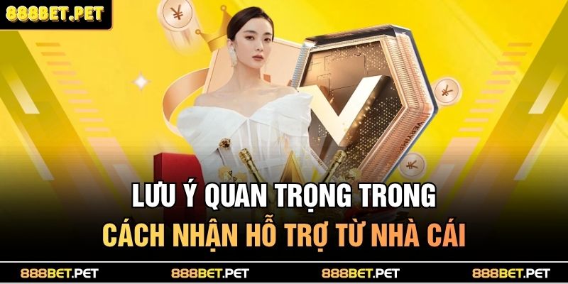 Lưu ý quan trọng trong cách nhận hỗ trợ từ nhà cái
