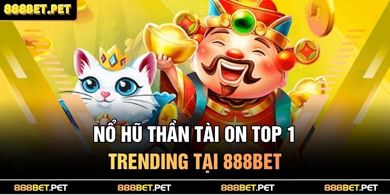 Nổ Hũ Thần Tài 888BET - Lộc Về Tay, Thưởng Liên Hoàn 2 Nổ hũ thần tài ON TOP 1 trending tại 888BET
