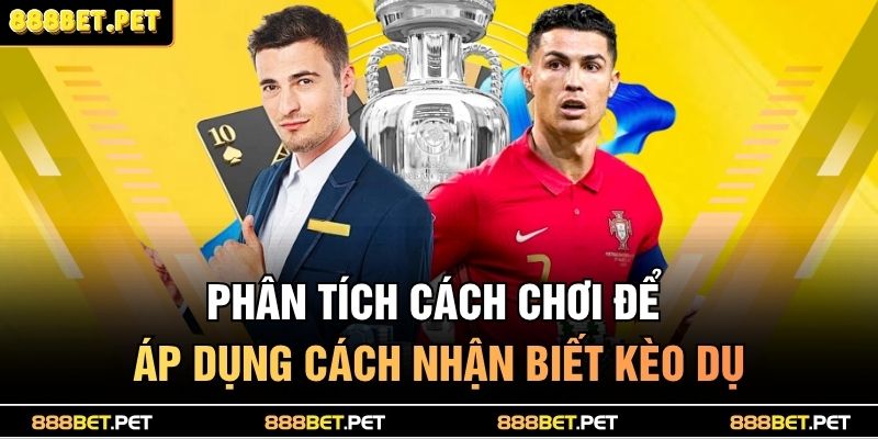 Cách Nhận Biết Kèo Dụ Chuẩn Xác Giúp Bạn Tránh Bẫy 3 Phân tích cách chơi để áp dụng cách nhận biết kèo dụ