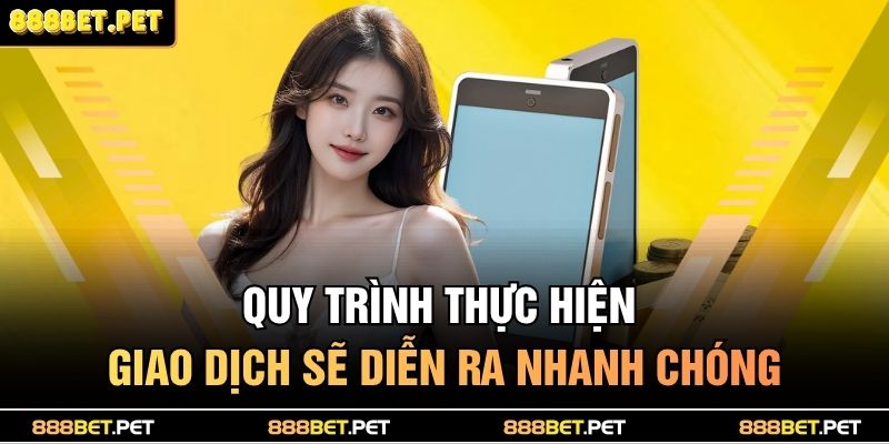 Quy trình thực hiện giao dịch sẽ diễn ra nhanh chóng 