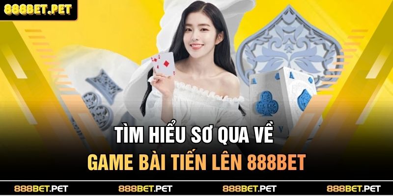 Cách Chơi Bài Tiến Lên Miền Bắc Chuẩn Cao Thủ Dễ Thắng 2 Tìm hiểu sơ qua về game bài Tiến lên 888BET