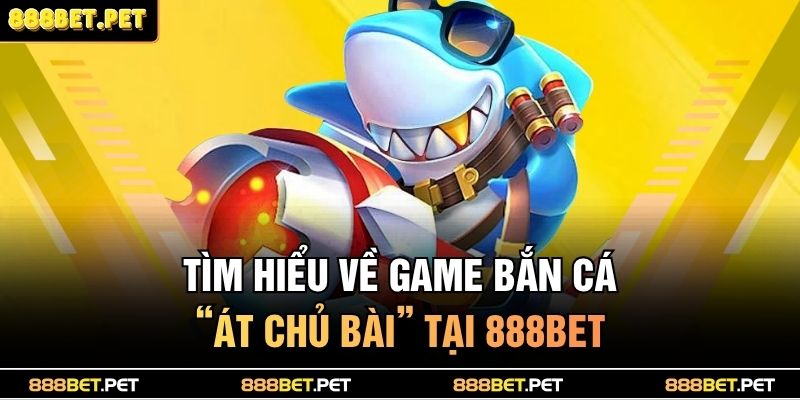 Tìm hiểu về game bắn cá “át chủ bài” tại 888BET